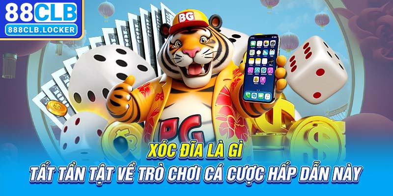 xóc đĩa là gì tất tần tật về trò chơi cá cược hấp dẫn