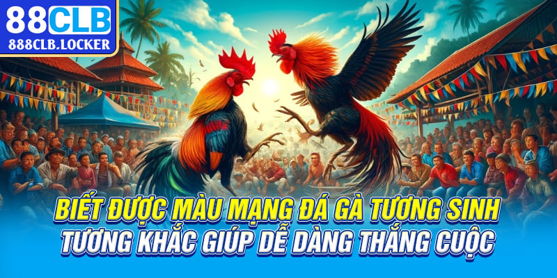 Biết được màu mạng đá gà tương sinh, tương khắc giúp dễ dàng thắng cuộc