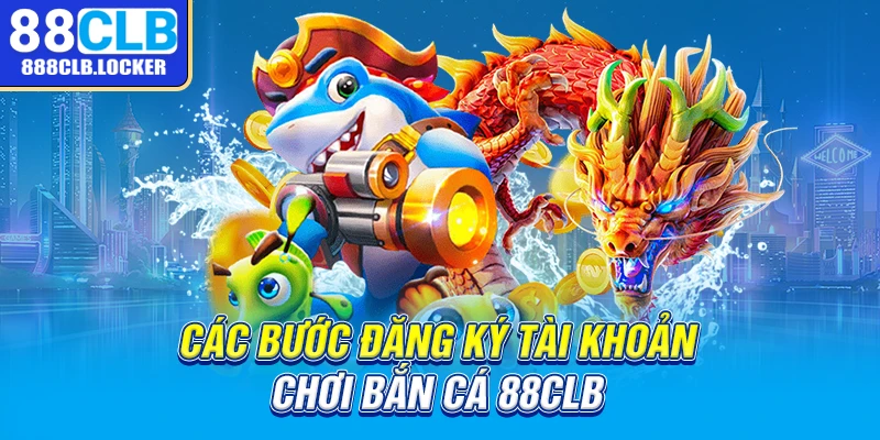 Các bước đăng ký tài khoản chơi bắn cá 88CLB