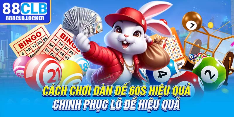 Cách chơi dàn đề 60s hiệu quả chinh phục lô đề hiệu quả