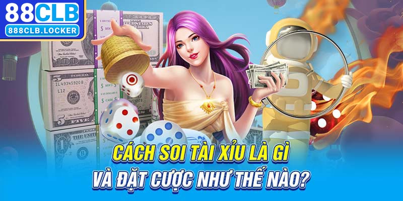 Cách soi tài xỉu là gì và đặt cược như thế nào?