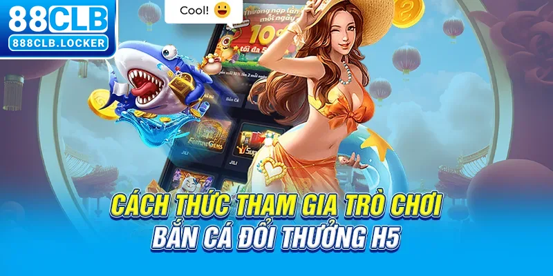 Cách thức tham gia trò chơi bắn cá đổi thưởng H5