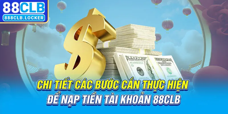 Chi tiết các bước cần thực hiện để nạp tiền tài khoản 88CLB