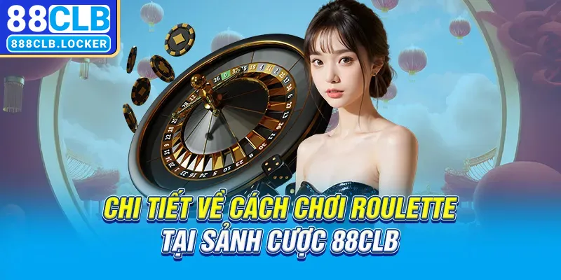 Chi tiết về cách chơi Roulette tại sảnh cược 88CLB