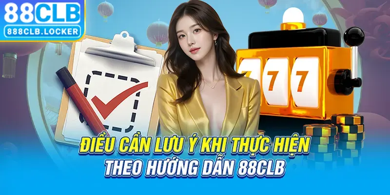 Điều cần lưu ý khi thực hiện theo hướng dẫn 88CLB