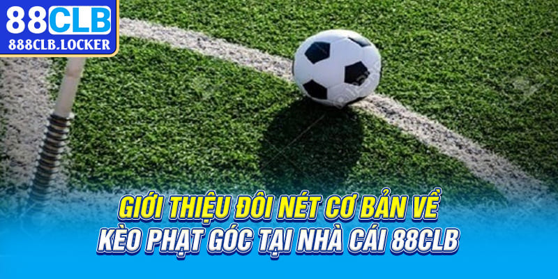 Giới thiệu đôi nét cơ bản về kèo phạt góc tại nhà cái 88CLB