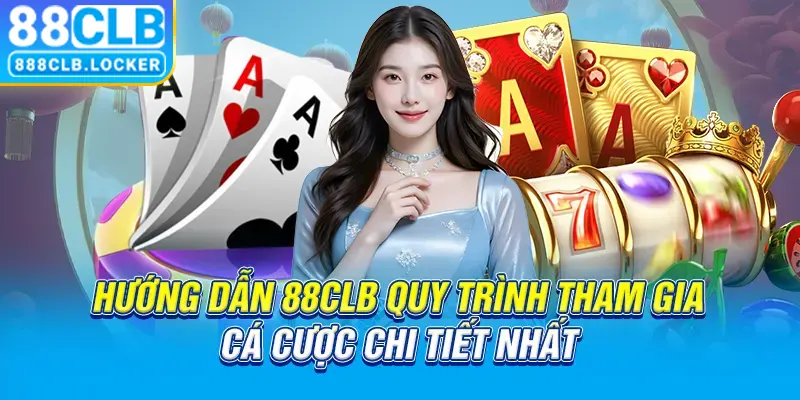 Hướng dẫn 88CLB quy trình tham gia cá cược chi tiết nhất