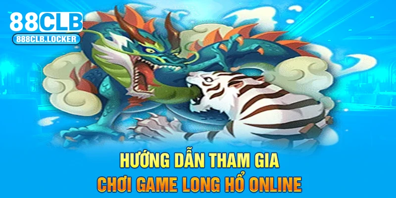 Hướng dẫn tham gia chơi game Long Hổ online