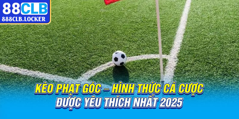 Kèo phạt góc hình thức cá cược được yêu thích nhất 2025