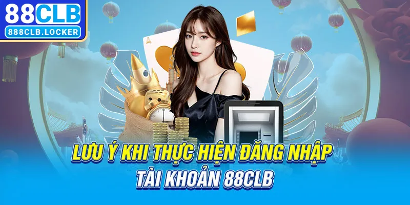 Lưu ý khi thực hiện đăng nhập tài khoản 88CLB