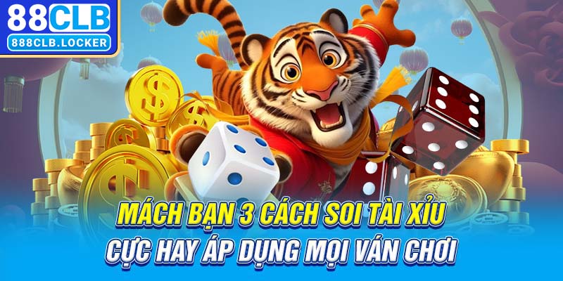 Mách bạn 3 cách soi tài xỉu cực hay áp dụng mọi ván chơi