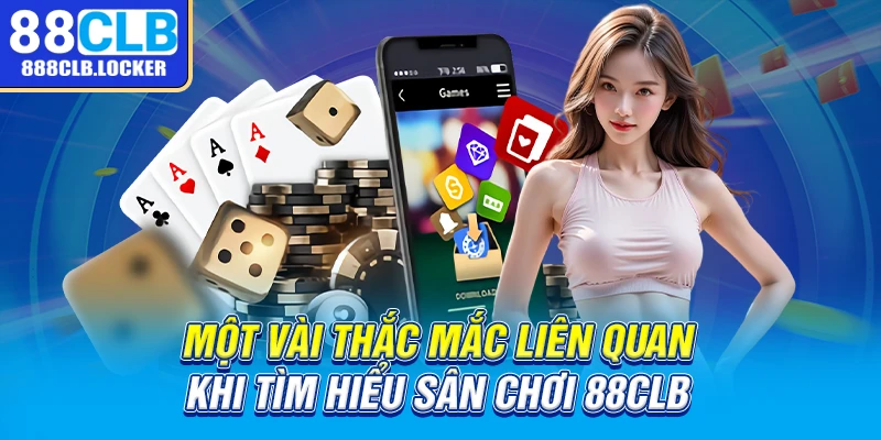 Một vài thắc mắc liên quan khi tìm hiểu sân chơi 88CLB