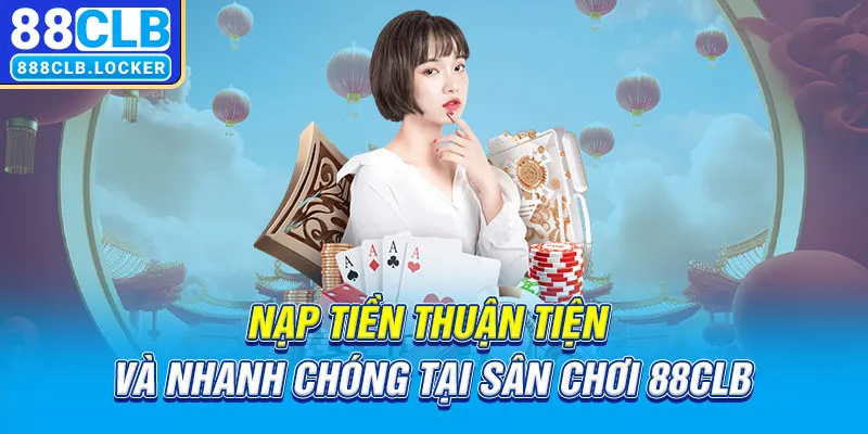 Nạp tiền thuận tiện và nhanh chóng tại sân chơi 88CLB