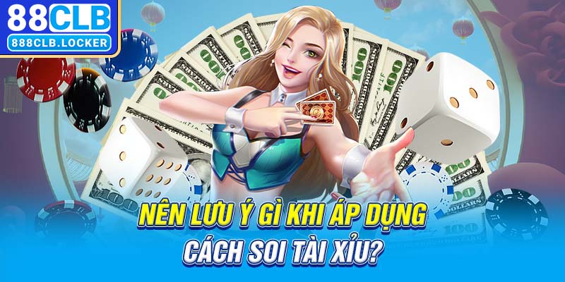 Nên lưu ý gì khi áp dụng cách soi tài xỉu?