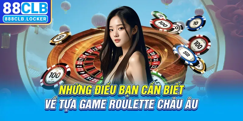 Những điều bạn cần biết về tựa game Roulette châu Âu