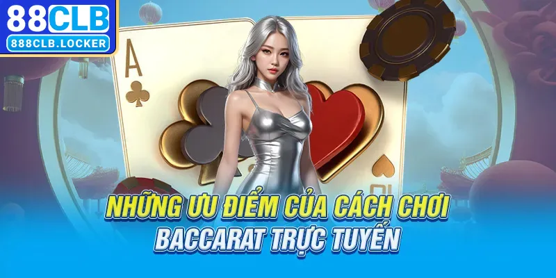 Những ưu điểm của cách chơi Baccarat trực tuyến