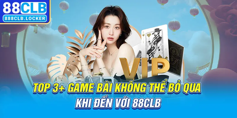 Top 3+ game bài không thể bỏ qua khi đến với 88CLB