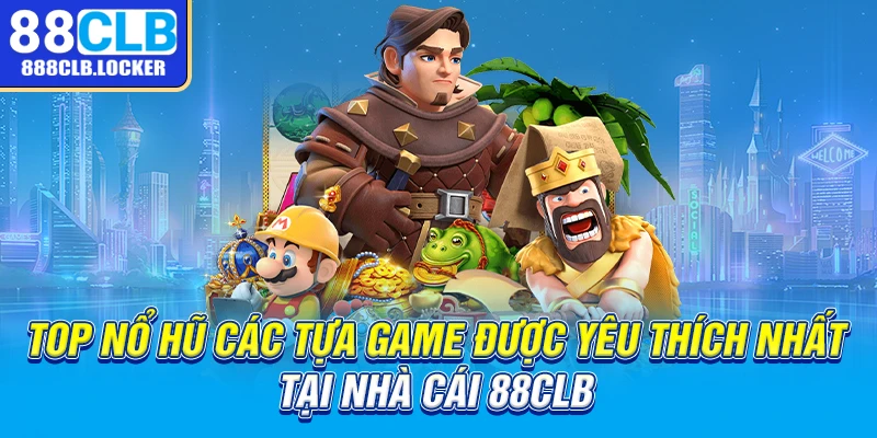 Top nổ hũ các tựa game được yêu thích nhất tại nhà cái 88CLB