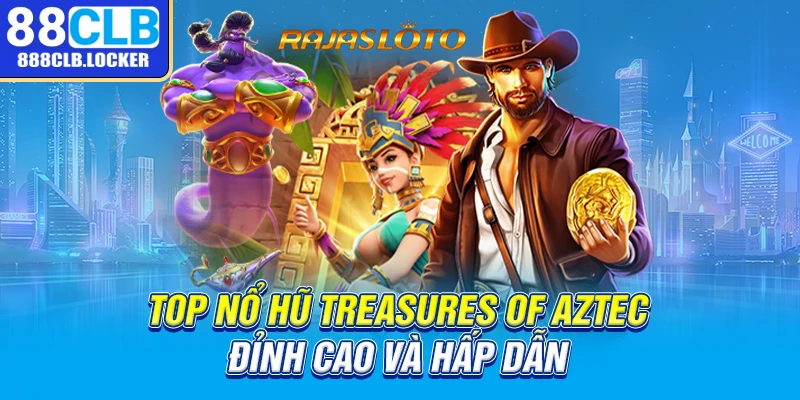 Top nổ hũ Treasures of Aztec đỉnh cao và hấp dẫn