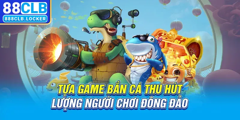 Tựa game bắn cá thu hút lượng người chơi đông đảo